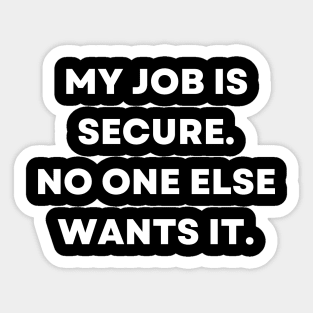 My job is secure. No one else wants it Sticker